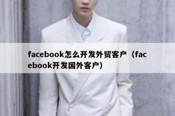facebook怎么开发外贸客户(facebook开发国外客户) 第1张 facebook怎么开发外贸客户(facebook开发国外客户) 第1张