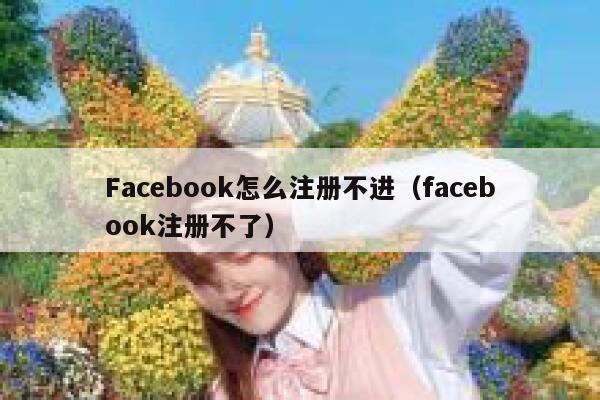 Facebook怎么注册不进（facebook注册不了） 第1张