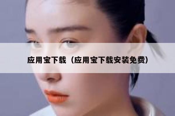 应用宝下载(应用宝下载安装免费) 第1张 应用宝下载(应用宝下载安装免费) 第1张