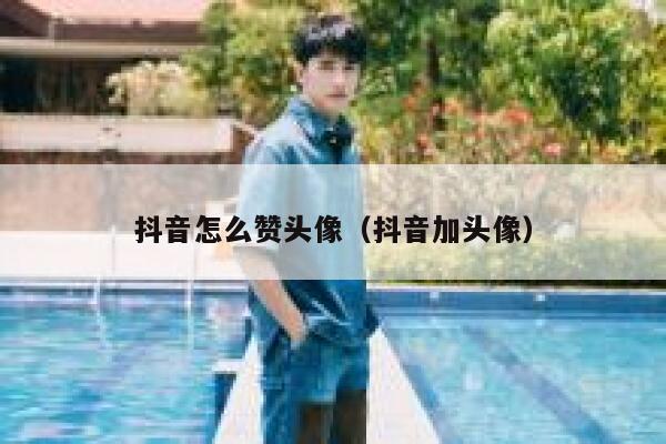 抖音怎么赞头像（抖音加头像） 第1张