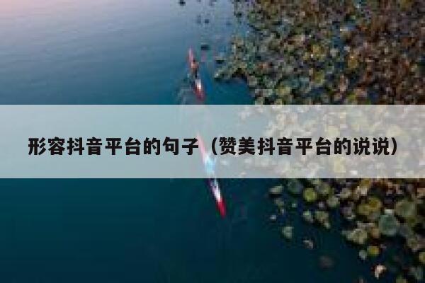 形容抖音平台的句子（赞美抖音平台的说说） 第1张
