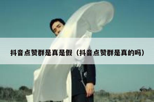 抖音点赞群是真是假（抖音点赞群是真的吗） 第1张