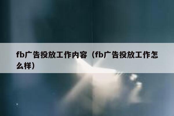 fb广告投放工作内容（fb广告投放工作怎么样） 第1张