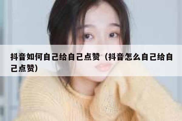抖音如何自己给自己点赞（抖音怎么自己给自己点赞） 第1张
