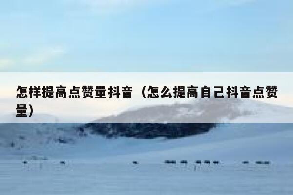 怎样提高点赞量抖音（怎么提高自己抖音点赞量） 第1张