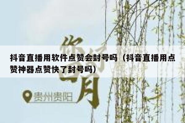 抖音直播用软件点赞会封号吗（抖音直播用点赞神器点赞快了封号吗） 第1张