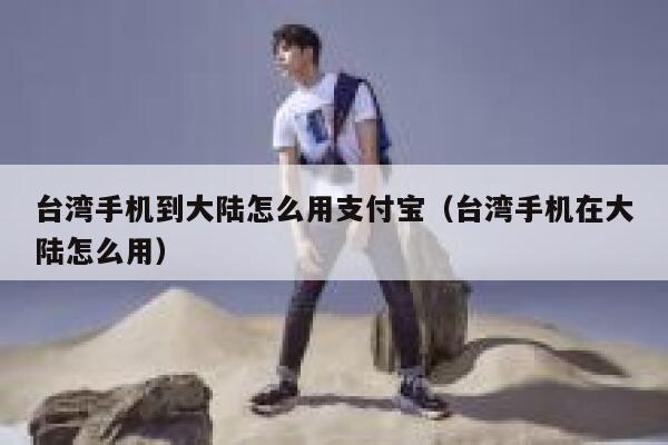 台湾手机到大陆怎么用支付宝（台湾手机在大陆怎么用） 第1张