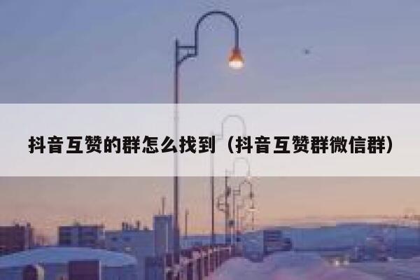 抖音互赞的群怎么找到（抖音互赞群微信群） 第1张
