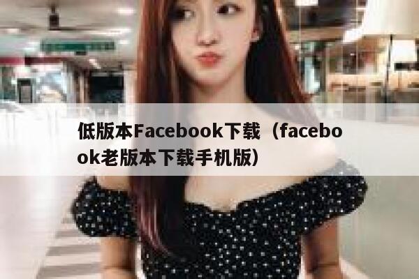 低版本Facebook下载（facebook老版本下载手机版） 第1张