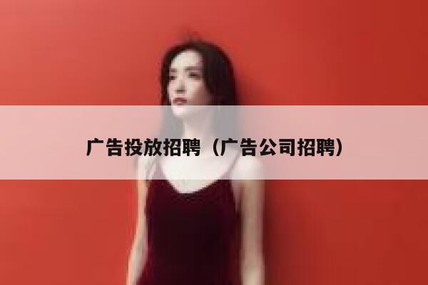 广告投放招聘（广告公司招聘） 第1张