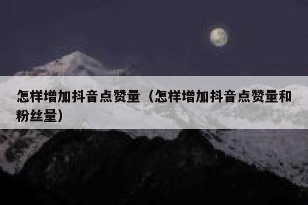 怎样增加抖音点赞量（怎样增加抖音点赞量和粉丝量） 第1张