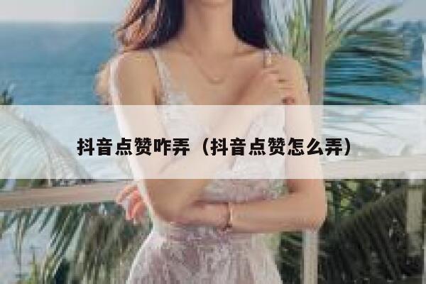 抖音点赞咋弄（抖音点赞怎么弄） 第1张