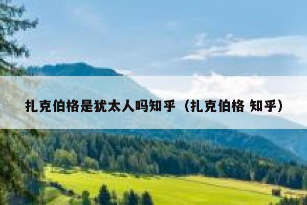 扎克伯格是犹太人吗知乎（扎克伯格 知乎） 第1张