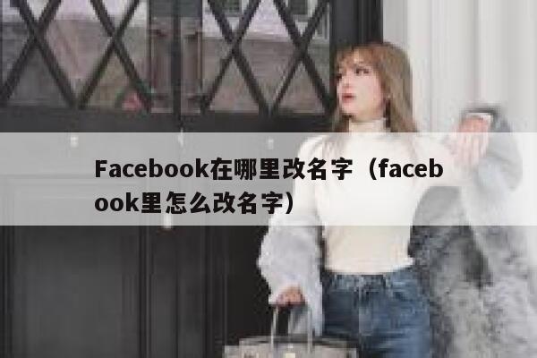 Facebook在哪里改名字（facebook里怎么改名字） 第1张