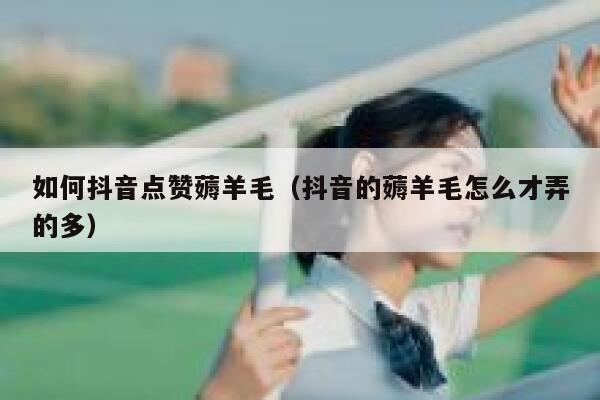 如何抖音点赞薅羊毛（抖音的薅羊毛怎么才弄的多） 第1张