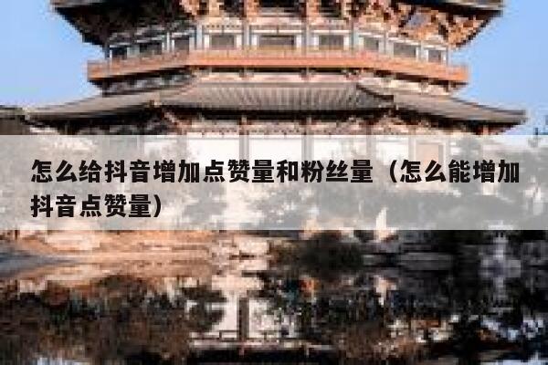 怎么给抖音增加点赞量和粉丝量（怎么能增加抖音点赞量） 第1张