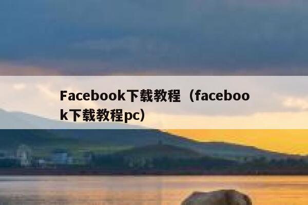 Facebook下载教程(facebook下载教程pc) 第1张 Facebook下载教程(facebook下载教程pc) 第1张