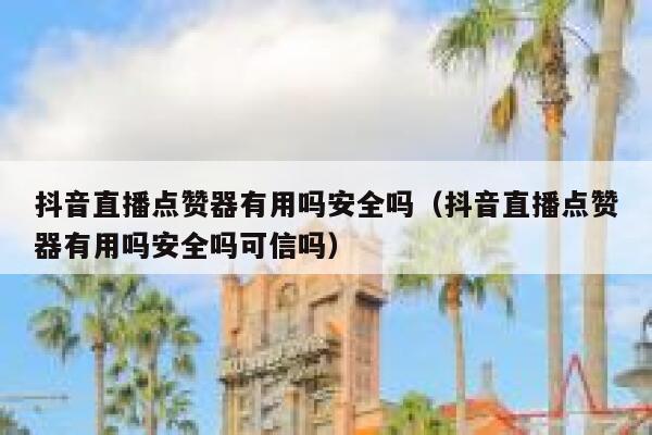 抖音直播点赞器有用吗安全吗(抖音直播点赞器有用吗安全吗可信吗) 第1张 抖音直播点赞器有用吗安全吗(抖音直播点赞器有用吗安全吗可信吗) 第1张