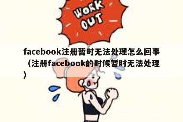 facebook注册暂时无法处理怎么回事（注册facebook的时候暂时无法处理） 第1张