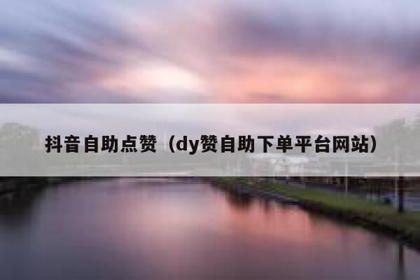 抖音自助点赞(dy赞自助下单平台网站) 第1张 抖音自助点赞(dy赞自助下单平台网站) 第1张