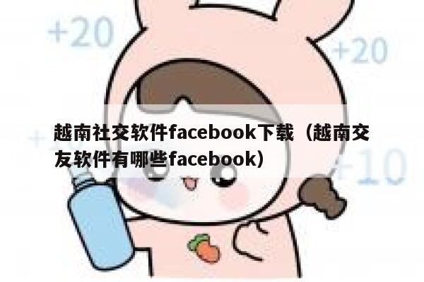越南社交软件facebook下载（越南交友软件有哪些facebook） 第1张