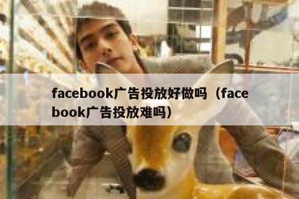 facebook广告投放好做吗（facebook广告投放难吗） 第1张