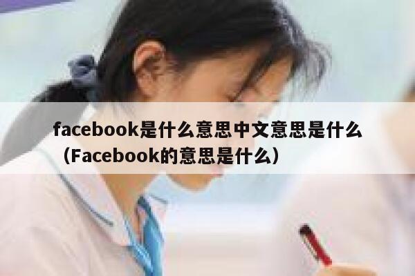 facebook是什么意思中文意思是什么（Facebook的意思是什么） 第1张