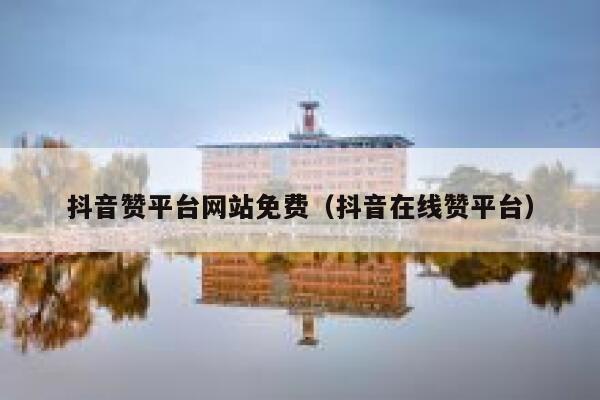 抖音赞平台网站免费（抖音在线赞平台） 第1张