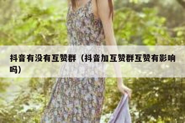抖音有没有互赞群（抖音加互赞群互赞有影响吗） 第1张