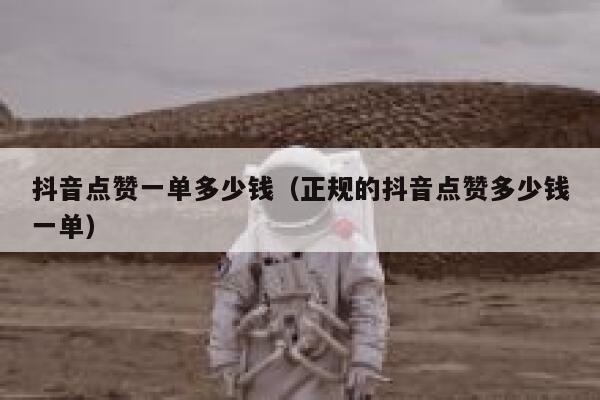 抖音点赞一单多少钱（正规的抖音点赞多少钱一单） 第1张