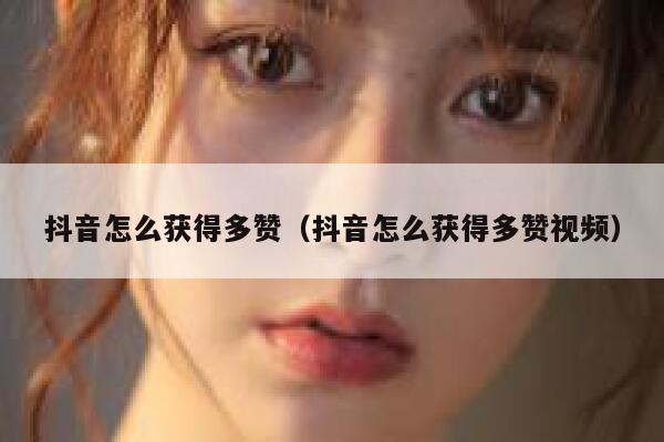 抖音怎么获得多赞（抖音怎么获得多赞视频） 第1张