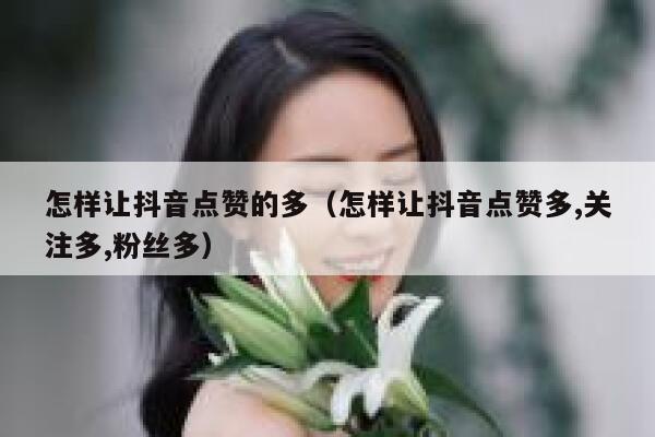 怎样让抖音点赞的多（怎样让抖音点赞多,关注多,粉丝多） 第1张