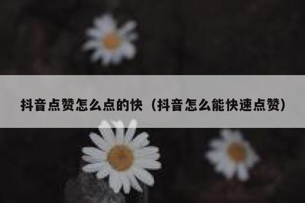 抖音点赞怎么点的快（抖音怎么能快速点赞） 第1张