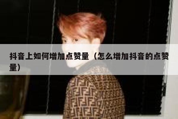 抖音上如何增加点赞量（怎么增加抖音的点赞量） 第1张