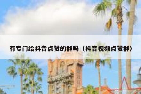 有专门给抖音点赞的群吗（抖音视频点赞群） 第1张