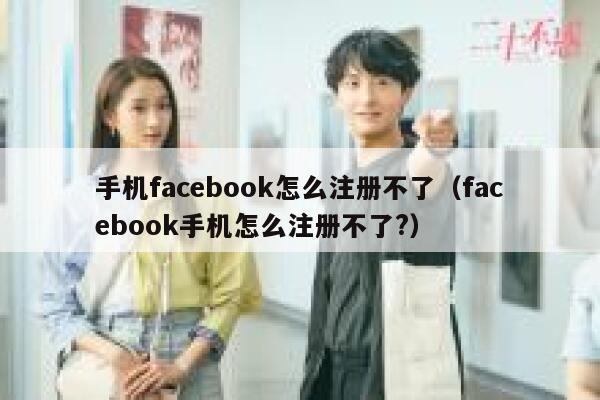 手机facebook怎么注册不了（facebook手机怎么注册不了?） 第1张