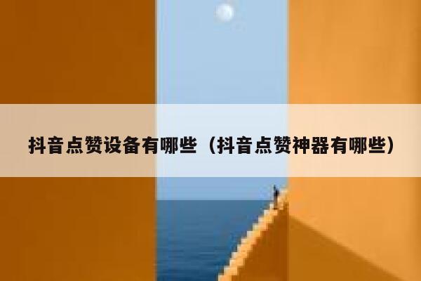 抖音点赞设备有哪些（抖音点赞神器有哪些） 第1张