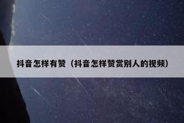抖音怎样有赞（抖音怎样赞赏别人的视频） 第1张
