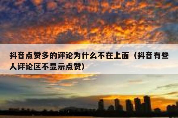 抖音点赞多的评论为什么不在上面（抖音有些人评论区不显示点赞） 第1张