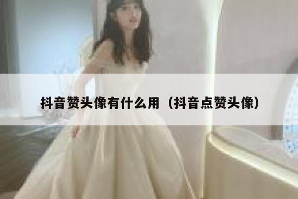 抖音赞头像有什么用（抖音点赞头像） 第1张