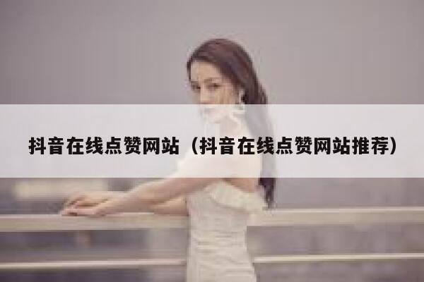 抖音在线点赞网站（抖音在线点赞网站推荐） 第1张
