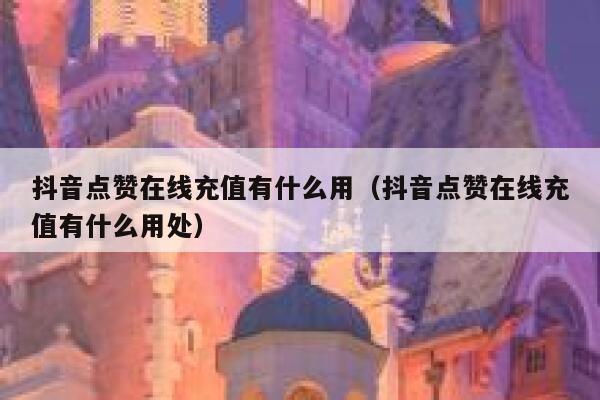 抖音点赞在线充值有什么用（抖音点赞在线充值有什么用处） 第1张
