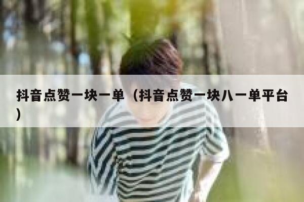 抖音点赞一块一单（抖音点赞一块八一单平台） 第1张