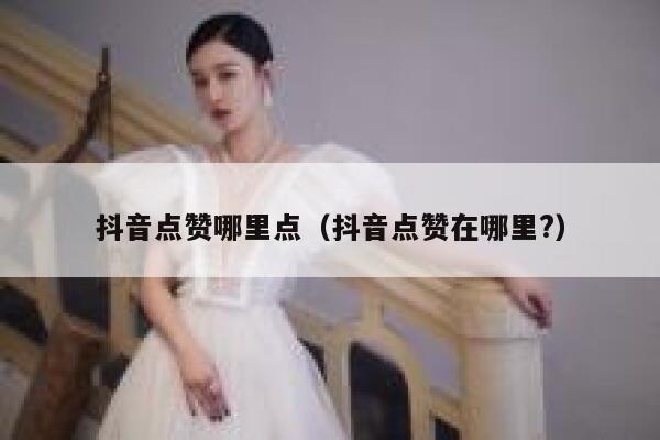 抖音点赞哪里点（抖音点赞在哪里?） 第1张