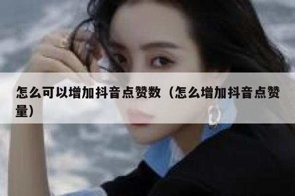 怎么可以增加抖音点赞数(怎么增加抖音点赞量) 第1张 怎么可以增加抖音点赞数(怎么增加抖音点赞量) 第1张
