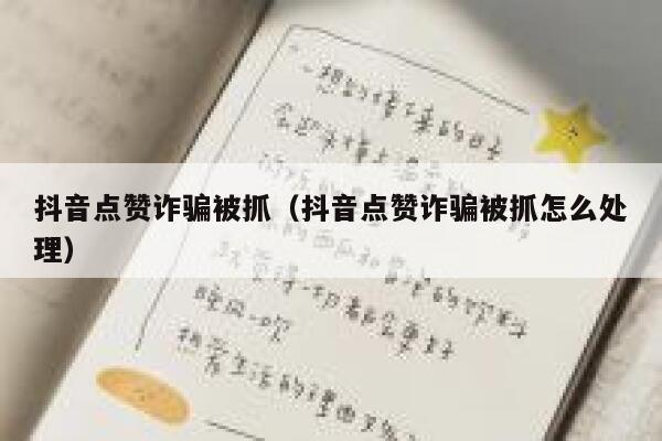 抖音点赞诈骗被抓(抖音点赞诈骗被抓怎么处理) 第1张 抖音点赞诈骗被抓(抖音点赞诈骗被抓怎么处理) 第1张