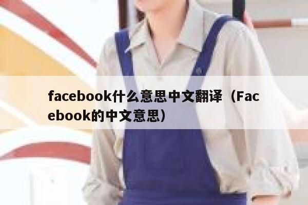 facebook什么意思中文翻译(Facebook的中文意思) 第1张 facebook什么意思中文翻译(Facebook的中文意思) 第1张