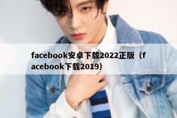 facebook安卓下载2022正版(facebook下载2019) 第1张 facebook安卓下载2022正版(facebook下载2019) 第1张