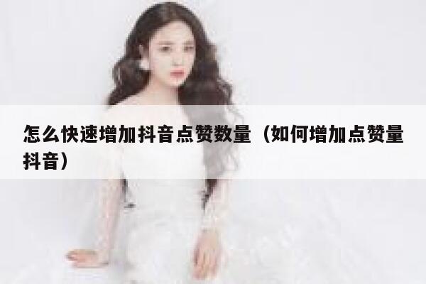 怎么快速增加抖音点赞数量（如何增加点赞量抖音） 第1张