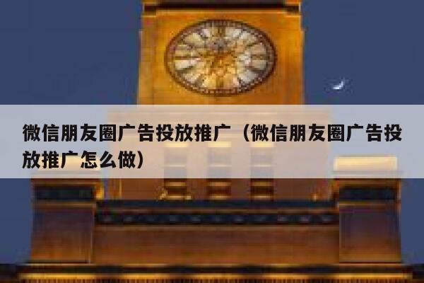 微信朋友圈广告投放推广（微信朋友圈广告投放推广怎么做） 第1张